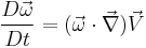 \frac{D \vec \omega}{Dt} = (\vec \omega \cdot \vec \nabla) \vec V 