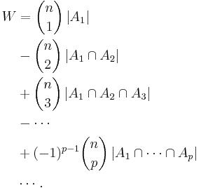 
\begin{align}
W & = {n \choose 1} \left|A_1 \right|  \\
  & - {n \choose 2} \left|A_1 \cap A_2 \right|  \\
  & %2B {n \choose 3} \left|A_1 \cap A_2 \cap A_3 \right|  \\
  & - \cdots  \\
  & %2B (-1)^{p-1} {n \choose p} \left|A_1 \cap \cdots \cap A_p \right|  \\
  & \cdots. \\
\end{align}
