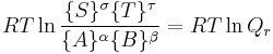  RT \ln \frac{\{S\}^\sigma \{T\}^\tau} {\{A\}^\alpha \{B\}^\beta} = RT \ln Q_r 