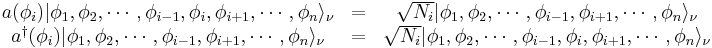 \begin{matrix}
a(\phi_i) |\phi_1,\phi_2,\cdots,\phi_{i-1},\phi_i,\phi_{i%2B1},\cdots,\phi_n\rangle_\nu
&=& \sqrt{N_i}  |\phi_1,\phi_2,\cdots,\phi_{i-1},\phi_{i%2B1},\cdots,\phi_n\rangle_\nu \\
a^{\dagger}(\phi_i) |\phi_1,\phi_2,\cdots,\phi_{i-1},\phi_{i%2B1},\cdots,\phi_n\rangle_\nu  &=& \sqrt{N_i}  |\phi_1,\phi_2,\cdots,\phi_{i-1},\phi_{i},\phi_{i%2B1},\cdots,\phi_n\rangle_\nu 
\end{matrix}