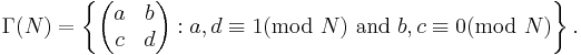 \Gamma(N)=\left\{
\begin{pmatrix}
a & b\\
c & d\\
\end{pmatrix}:a,d\equiv1(\text{mod }N)\text{ and }b,c\equiv0(\text{mod }N)
\right\}.