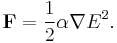  \mathbf{F}=\frac{1}{2}\alpha\nabla E^2. 