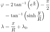 
\begin{align}
\varphi    & = 2\tan^{-1}\left(e^\frac{y}{R}\right) - \frac{\pi}{2} \\
        & = \tan^{-1}\left(\sinh \frac {y}{R}\right) \\
\lambda & = \frac{x}{R} %2B \lambda_0.
\end{align}
