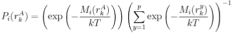 
P_{i}(r_{k}^{A}) = \left(\exp\left(-\frac{M_{i}(r_{k}^{A})}{kT}\right)\right)\left(\sum_{y=1}^{p}\exp\left(-\frac{M_{i}(r_{k}^{y})}{kT}\right)\right)^{-1}
