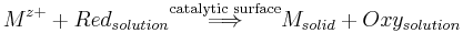 M^{z%2B} %2B Red_{solution} \stackrel{\text{catalytic surface}} \Longrightarrow M_{solid} %2B Oxy_{solution}