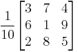 
\frac{\displaystyle 1}{\displaystyle 10}
\begin{bmatrix}
3 & 7 & 4 \\
6 & 1 & 9 \\
2 & 8 & 5 \\
\end{bmatrix}
