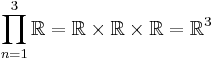 \prod_{n=1}^{3}{\mathbb{R}} = \mathbb{R}\times\mathbb{R}\times\mathbb{R} = \mathbb{R}^3