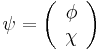 \psi=\left(\begin{array}{c}\phi\\ \chi\end{array}\right)