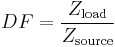 
DF = \frac{Z_\mathrm{load}}{Z_\mathrm{source}}
