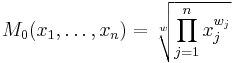 
M_0(x_1,\dots,x_n) = \sqrt[w]{\prod_{j=1}^n x_j^{w_j}}
