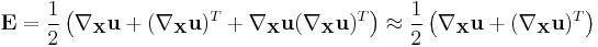 \mathbf E =\frac{1}{2}\left(\nabla_{\mathbf X}\mathbf u %2B (\nabla_{\mathbf X}\mathbf u)^T %2B \nabla_{\mathbf X}\mathbf u(\nabla_{\mathbf X}\mathbf u)^T\right)\approx \frac{1}{2}\left(\nabla_{\mathbf X}\mathbf u %2B (\nabla_{\mathbf X}\mathbf u)^T\right)\,\!