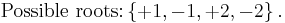 \mbox{Possible roots:}\left\{%2B1, -1, %2B2, -2\right\}.