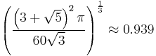 \left(
\frac{ \left(3 %2B \sqrt{5} \right)^2 \pi}{60\sqrt{3}}
\right)^{\frac{1}{3}} \approx 0.939