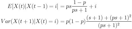  \begin{align}
E [  X(t) | X(t-1) = i ] &= p s \dfrac{1-p}{p s %2B 1} %2B i \\
Var( X(t%2B1) | X(t)=i) &=p(1-p)\dfrac{ (s%2B1) %2B (p s %2B 1)^2 }{(p s %2B1)^2}
\end{align}