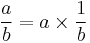 \frac{a}{b} = a \times \frac{1}{b}