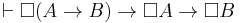 \vdash \Box (A \rightarrow B) \rightarrow \Box A \rightarrow \Box B