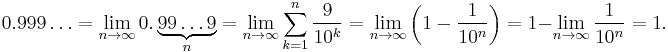 0.999\ldots = \lim_{n\to\infty}0.\underbrace{ 99\ldots9 }_{n} = \lim_{n\to\infty}\sum_{k = 1}^n\frac{9}{10^k}  = \lim_{n\to\infty}\left(1-\frac{1}{10^n}\right) = 1-\lim_{n\to\infty}\frac{1}{10^n} = 1.\,