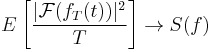 
E\left[\frac{|\mathcal{F}(f_T(t))|^2}{T}\right] \to S(f)
