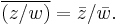 \overline{(z/w)} = \bar{z}/\bar{w}. \,