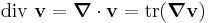 
   \mbox{div}~\mathbf{v} = \boldsymbol{\nabla}\cdot\mathbf{v} = \text{tr}(\boldsymbol{\nabla}\mathbf{v})
 