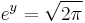 e^y = \sqrt{2 \pi}