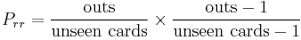 P_{rr} = \frac{\mathrm{outs}}{\mathrm{unseen}\,\,\mathrm{cards}} \times \frac{\mathrm{outs} - 1}{\mathrm{unseen}\,\,\mathrm{cards} - 1}