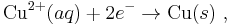  \mathrm{Cu}^{2%2B}(aq) %2B 2 e^- \rightarrow \mathrm{Cu}(s)\ , 