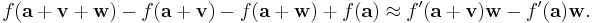 f(\mathbf{a} %2B \mathbf{v} %2B \mathbf{w}) - f(\mathbf{a} %2B \mathbf{v}) - f(\mathbf{a} %2B \mathbf{w}) %2B f(\mathbf{a})
\approx f'(\mathbf{a} %2B \mathbf{v})\mathbf{w} - f'(\mathbf{a})\mathbf{w}.