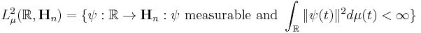  L^2_{\mu}(\mathbb{R}, \mathbf{H}_n)= \{\psi: \mathbb{R} \rightarrow \mathbf{H}_n: \psi \mbox{ measurable and } \int_{\mathbb{R}} \|\psi(t)\|^2 d \mu(t) < \infty\} 