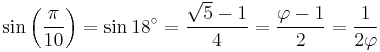 \sin \left( \frac {\pi} {10} \right) = \sin 18^\circ = {\sqrt{5}-1 \over 4}  = {\varphi - 1 \over 2} = {1 \over 2\varphi}