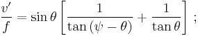 \frac {v'} {f} = \sin \theta \left [ \frac {1} {\tan \left ( \psi - \theta \right ) } %2B \frac {1} {\tan \theta } \right ] \,;