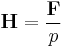 \mathbf{H} = \frac{\mathbf{F}}{p}