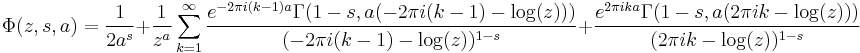 
\Phi(z,s,a)=\frac{1}{2a^s}%2B
\frac{1}{z^a}\sum_{k=1}^\infty
\frac{e^{-2\pi i(k-1)a}\Gamma(1-s,a(-2\pi i(k-1)-\log(z)))}
     {(-2\pi i(k-1)-\log(z))^{1-s}}%2B
\frac{e^{2\pi ika}\Gamma(1-s,a(2\pi ik-\log(z)))}{(2\pi ik-\log(z))^{1-s}}
