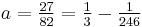 a = \tfrac{27}{82} = \tfrac{1}{3} -\tfrac{1}{246}