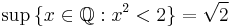 \sup \, \{ x \in \mathbb{Q}�: x^2 < 2 \} = \sqrt{2}\,