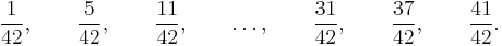 
\frac{1}{42}, \qquad \frac{5}{42}, \qquad \frac{11}{42}, \qquad
\dots, \qquad \frac{31}{42}, \qquad \frac{37}{42}, \qquad
\frac{41}{42}.
