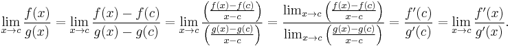 \lim_{x\to c}\frac{f(x)}{g(x)}= \lim_{x\to c}\frac{f(x)-f(c)}{g(x)-g(c)} = \lim_{x\to c}\frac{\left(\frac{f(x)-f(c)}{x-c}\right)}{\left(\frac{g(x)-g(c)}{x-c}\right)} =\frac{\lim_{x\to c}\left(\frac{f(x)-f(c)}{x-c}\right)}{\lim_{x\to c}\left(\frac{g(x)-g(c)}{x-c}\right)}= \frac{f'(c)}{g'(c)} = \lim_{x\to c}\frac{f'(x)}{g'(x)}.