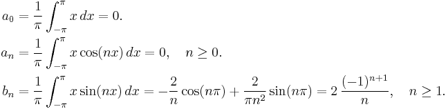 \begin{align}
a_0 &{} = \frac{1}{\pi}\int_{-\pi}^{\pi}x\,dx = 0. \\
a_n &{} = \frac{1}{\pi}\int_{-\pi}^{\pi}x \cos(nx)\,dx = 0, \quad n \ge 0. \\
b_n &{}= \frac{1}{\pi}\int_{-\pi}^{\pi} x \sin(nx)\, dx = -\frac{2}{n}\cos(n\pi) %2B \frac{2}{\pi n^2}\sin(n\pi) = 2 \, \frac{(-1)^{n%2B1}}{n}, \quad n \ge 1.\end{align}