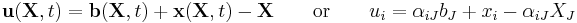 \ \mathbf u(\mathbf X,t) = \mathbf b(\mathbf X,t)%2B\mathbf x(\mathbf X,t) - \mathbf X \qquad \text{or}\qquad u_i = \alpha_{iJ}b_J %2B x_i - \alpha_{iJ}X_J