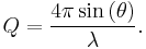  Q = \frac {4 \pi \sin \left ( \theta \right )}{\lambda} .