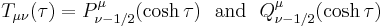 
T_{\mu\nu}(\tau)=P_{\nu-1/2}^\mu(\cosh\tau)\,\,\,\,\mathrm{and}\,\,\,\,Q_{\nu-1/2}^\mu(\cosh\tau)
