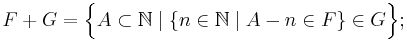 F%2BG = \Big\{A\subset\mathbb{N}\mid \{n\in\mathbb{N}\mid A-n\in F\}\in G\Big\};