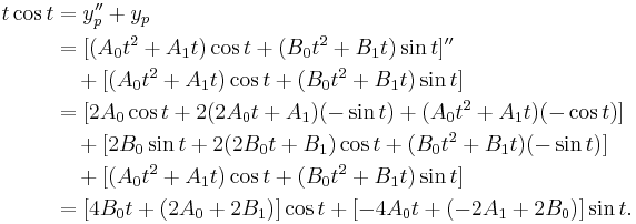 
\begin{align}t \cos{t} &= y_p'' %2B y_p \\
&= [(A_0 t^2 %2B A_1 t) \cos{t} %2B (B_0 t^2 %2B B_1 t) \sin{t}]'' \\
&\quad %2B [(A_0 t^2 %2B A_1 t) \cos{t} %2B (B_0 t^2 %2B B_1 t) \sin{t}] \\
&= [2A_0 \cos{t} %2B 2(2A_0 t %2B A_1)(- \sin{t}) %2B (A_0 t^2 %2B A_1 t)(- \cos{t})] \\
&\quad %2B[2B_0 \sin{t} %2B 2(2B_0 t %2B B_1) \cos{t} %2B (B_0 t^2 %2B B_1 t)(- \sin{t})] \\
&\quad %2B[(A_0 t^2 %2B A_1 t) \cos{t} %2B (B_0 t^2 %2B B_1 t) \sin{t}] \\
&= [4B_0 t %2B (2A_0 %2B 2B_1)] \cos{t} %2B [-4A_0 t %2B (-2A_1 %2B 2B_0)] \sin{t}. \\
\end{align}