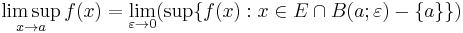 \limsup_{x \to a} f(x) = \lim_{\varepsilon \to 0} ( \sup \{ f(x)�: x \in E \cap B(a;\varepsilon) - \{a\} \} ) 