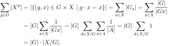 \begin{align}
\sum_{g \in G}|X^g| &= |\{(g,x)\in G\times X \mid g\cdot x = x\}| = \sum_{x \in X} |G_x| = \sum_{x \in X} \frac{|G|}{|Gx|} \\
                    &= |G| \sum_{x \in X}\frac{1}{|Gx|} = |G|\sum_{A\in X/G}\sum_{x\in A} \frac{1}{|A|} = |G| \sum_{A\in X/G} 1 \\
                    &= |G| \cdot |X/G|.
\end{align}