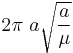 2\pi\ a\sqrt{\frac{a}{\mu}}\,