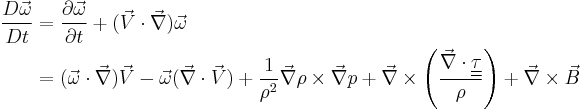 \begin{align}
\frac{D\vec\omega}{Dt} &= \frac{\partial \vec \omega}{\partial t} %2B (\vec V \cdot \vec \nabla) \vec \omega \\
&= (\vec \omega \cdot \vec \nabla) \vec V - \vec \omega (\vec \nabla \cdot \vec V) %2B \frac{1}{\rho^2}\vec \nabla \rho \times \vec \nabla p %2B \vec \nabla \times \left( \frac{\vec \nabla \cdot \underline{\underline{\tau}}}{\rho} \right) %2B \vec \nabla \times \vec B
\end{align}