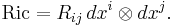 \operatorname{Ric} = R_{ij}\,dx^i\otimes dx^j.