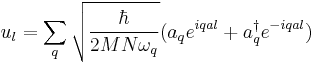 u_{l} = \sum_{q} \sqrt {\frac {\hbar} {2MN\omega_{q}}} (a_{q} e^{iqal} %2B a^{\dagger}_{q} e^{-iqal})