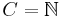 C = \mathbb{N}